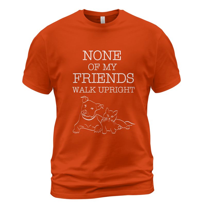 None Of My Friends Walk Upright T-Shirt